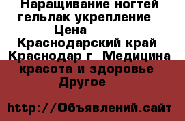 Наращивание ногтей гельлак укрепление › Цена ­ 600 - Краснодарский край, Краснодар г. Медицина, красота и здоровье » Другое   